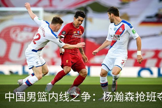 中国男篮内线之争：杨瀚森抢班夺权，徐昕焦泊乔延续宿命之战